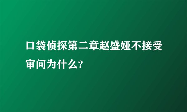 口袋侦探第二章赵盛娅不接受审问为什么?