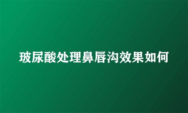玻尿酸处理鼻唇沟效果如何