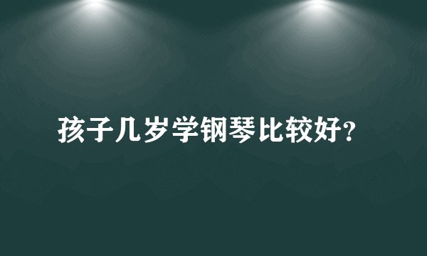 孩子几岁学钢琴比较好？
