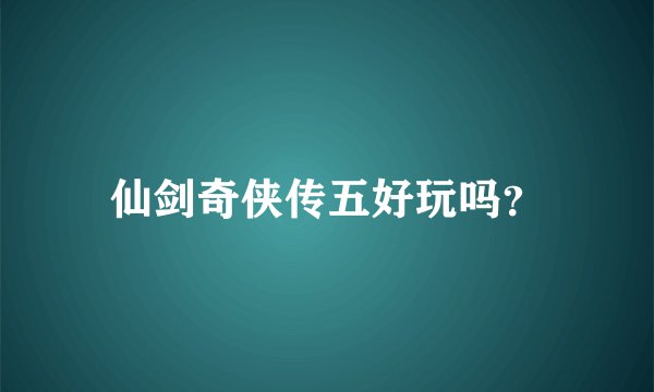 仙剑奇侠传五好玩吗？