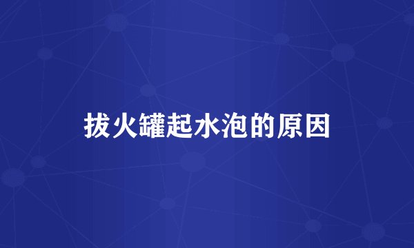 拔火罐起水泡的原因
