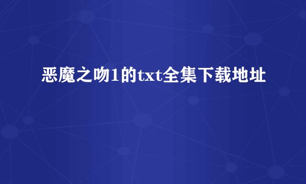 恶魔之吻1的txt全集下载地址