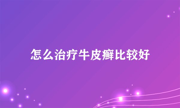 怎么治疗牛皮癣比较好