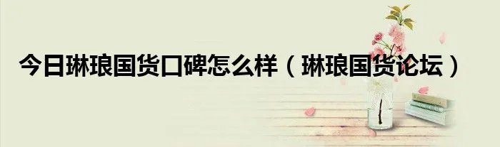 今日琳琅国货口碑怎么样（琳琅国货论坛）