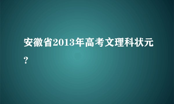 安徽省2013年高考文理科状元？