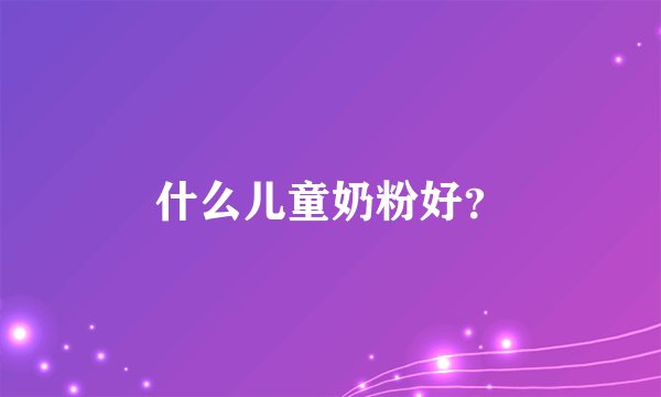 什么儿童奶粉好？