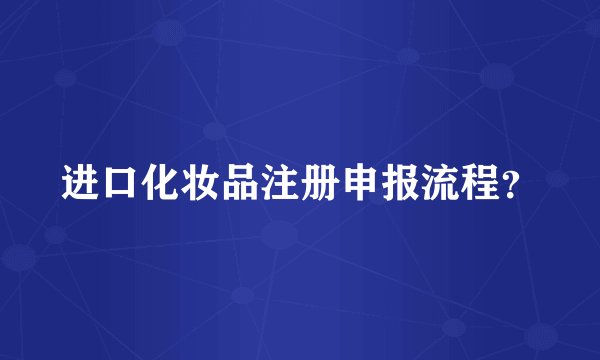 进口化妆品注册申报流程？
