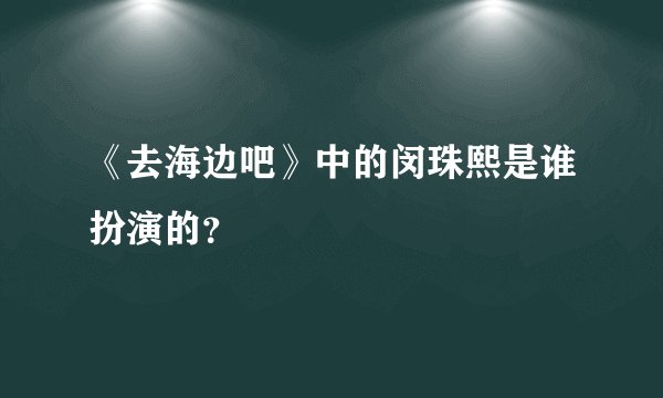 《去海边吧》中的闵珠熙是谁扮演的？