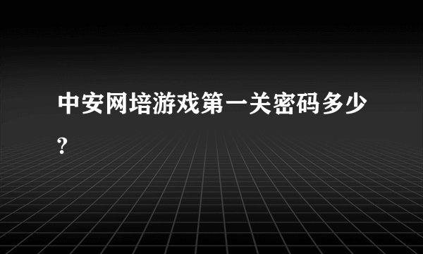中安网培游戏第一关密码多少?