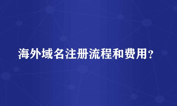 海外域名注册流程和费用？