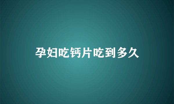 孕妇吃钙片吃到多久