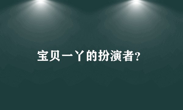 宝贝一丫的扮演者？