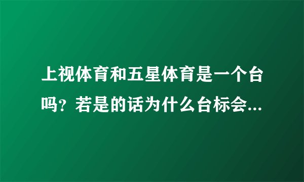 上视体育和五星体育是一个台吗？若是的话为什么台标会不一样？