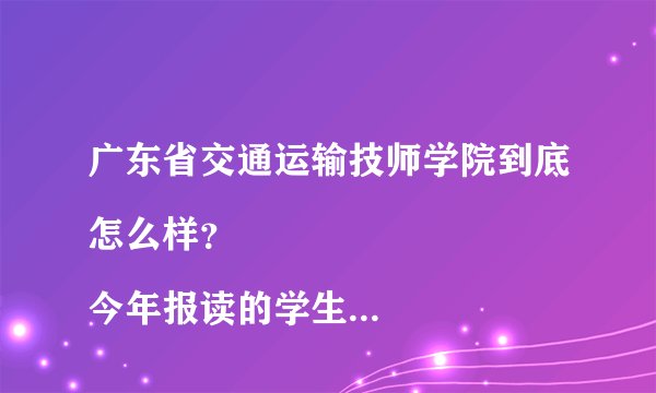 广东省交通运输技师学院到底怎么样？
今年报读的学生会去哪个校区？