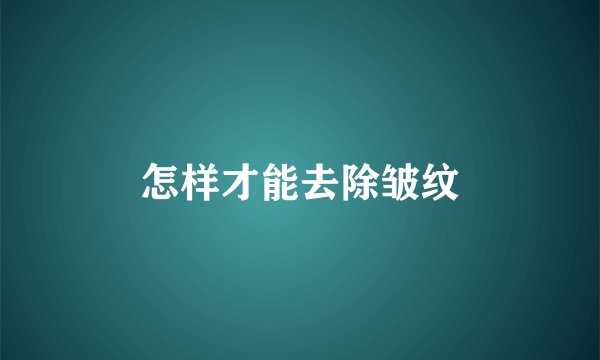 怎样才能去除皱纹