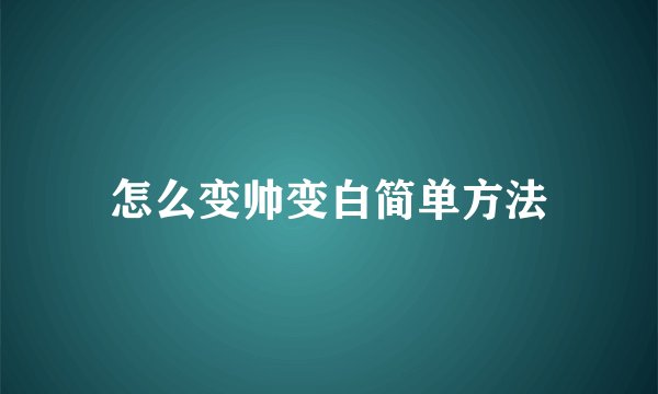 怎么变帅变白简单方法