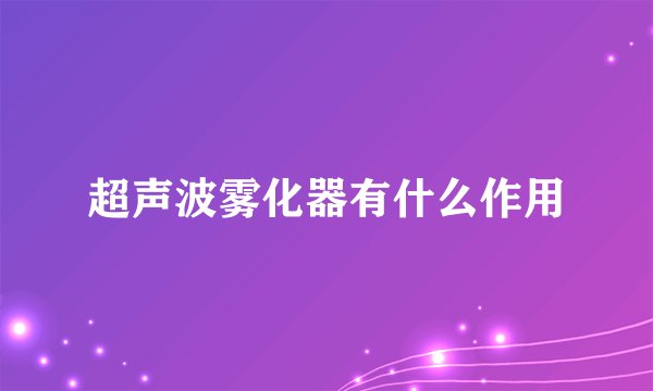 超声波雾化器有什么作用