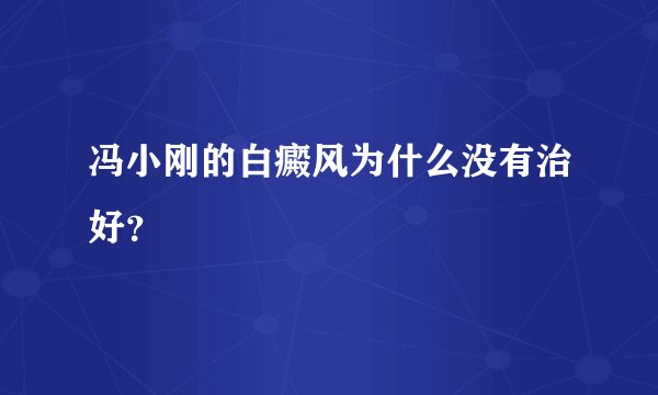 冯小刚的白癜风为什么没有治好？