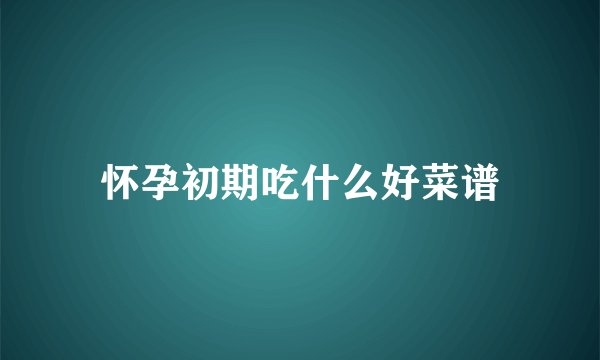 怀孕初期吃什么好菜谱