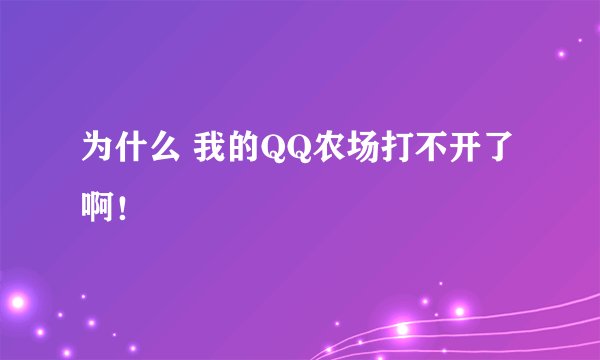 为什么 我的QQ农场打不开了啊！