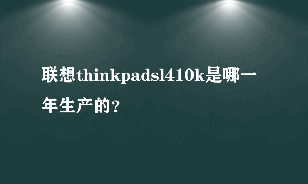 联想thinkpadsl410k是哪一年生产的？