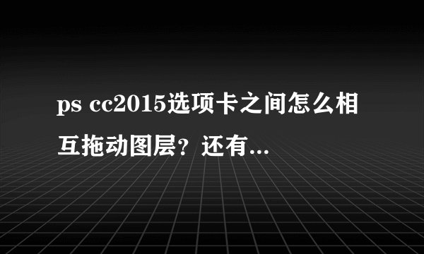 ps cc2015选项卡之间怎么相互拖动图层？还有快速导出为png功能不能用是怎么回事？点了没反应