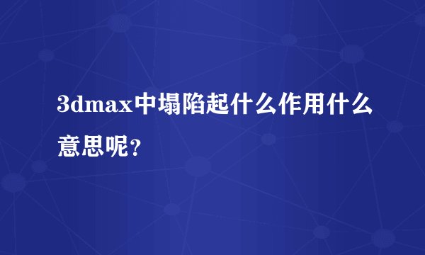3dmax中塌陷起什么作用什么意思呢？