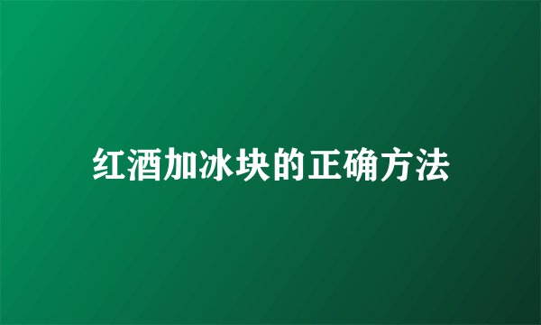 红酒加冰块的正确方法