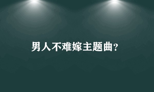 男人不难嫁主题曲？