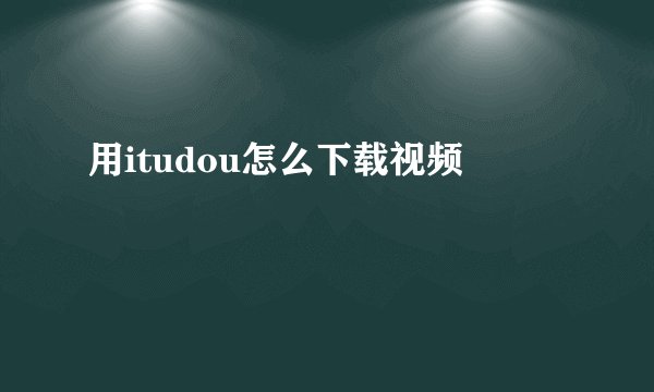 用itudou怎么下载视频