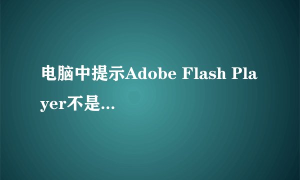 电脑中提示Adobe Flash Player不是最新版本如何解决