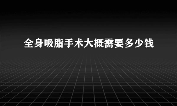 全身吸脂手术大概需要多少钱