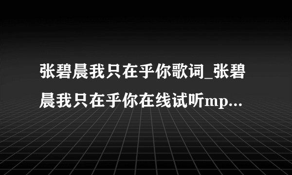 张碧晨我只在乎你歌词_张碧晨我只在乎你在线试听mp3下载_好声音冠军张碧晨我只在乎你