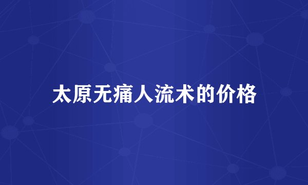 太原无痛人流术的价格