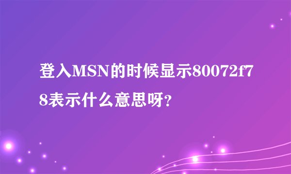 登入MSN的时候显示80072f78表示什么意思呀？