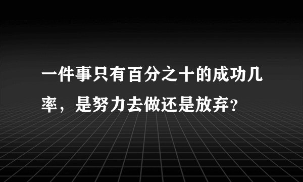 一件事只有百分之十的成功几率，是努力去做还是放弃？