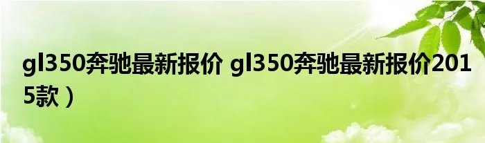 gl350奔驰最新报价 gl350奔驰最新报价2015款）