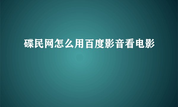 碟民网怎么用百度影音看电影