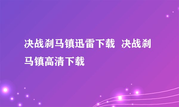 决战刹马镇迅雷下载  决战刹马镇高清下载