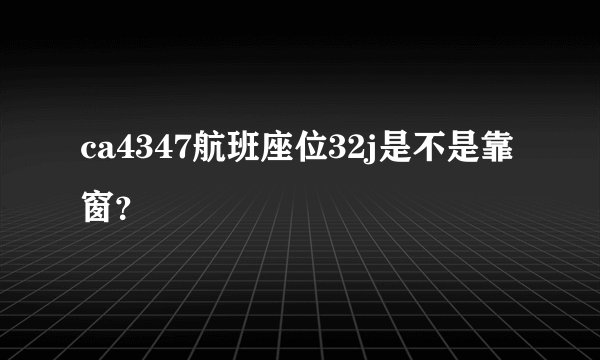 ca4347航班座位32j是不是靠窗？