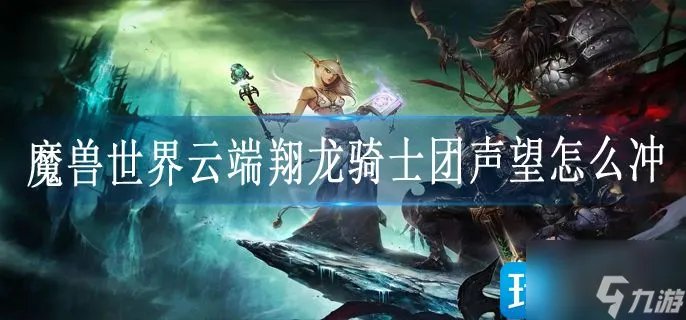 《魔兽世界》云端翔龙骑士团声望怎么冲