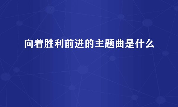 向着胜利前进的主题曲是什么