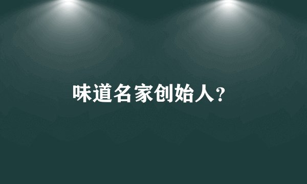 味道名家创始人？