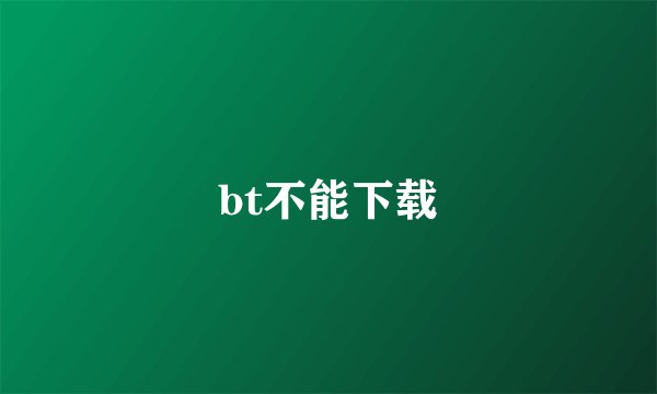 bt不能下载