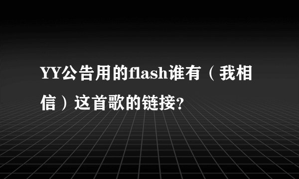 YY公告用的flash谁有（我相信）这首歌的链接？