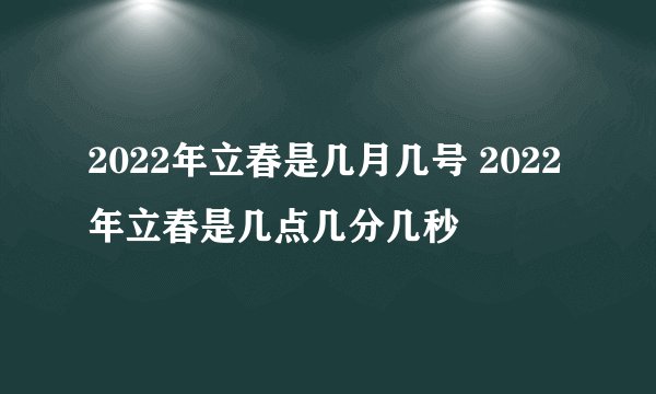 2022年立春是几月几号 2022年立春是几点几分几秒