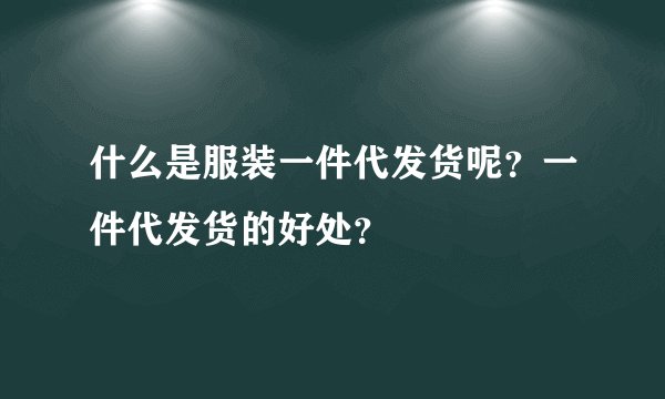 什么是服装一件代发货呢？一件代发货的好处？
