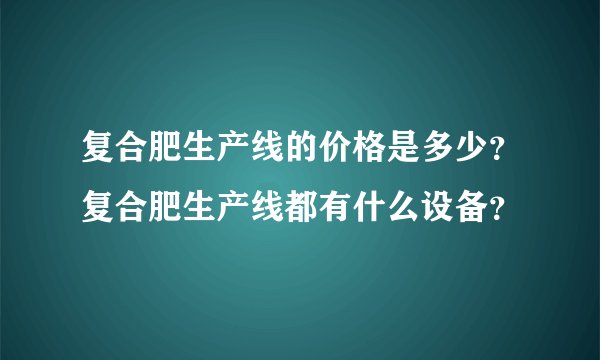 复合肥生产线的价格是多少？复合肥生产线都有什么设备？