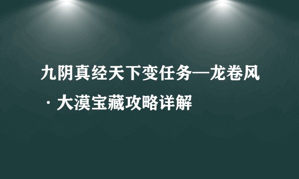 九阴真经天下变任务—龙卷风·大漠宝藏攻略详解