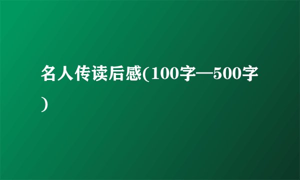 名人传读后感(100字—500字)